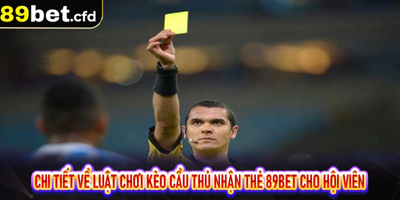 Chi tiết về luật chơi Kèo cầu thủ nhận thẻ 89bet cho hội viên