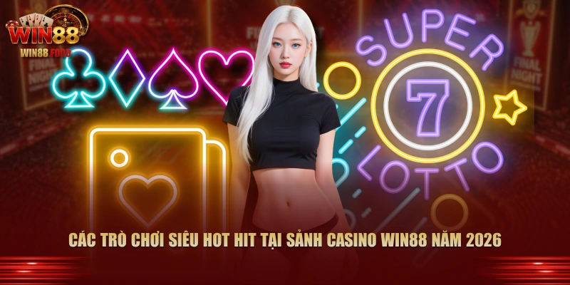Các trò chơi siêu hot hit tại sảnh Casino WIN88 năm 2026