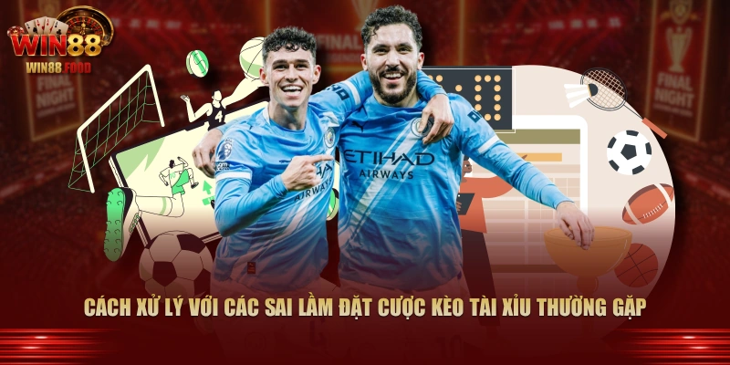 Cách xử lý với các sai lầm đặt cược kèo Tài Xỉu thường gặp