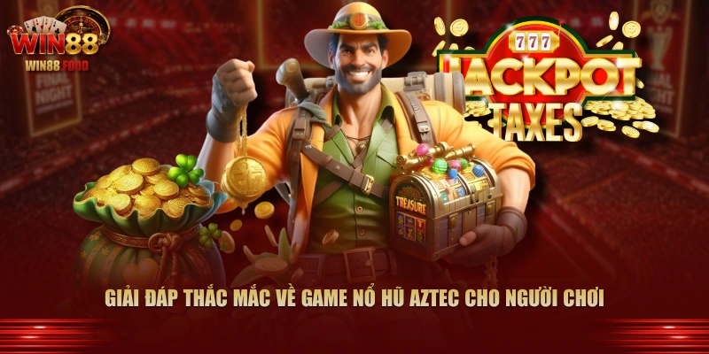 Giải đáp thắc mắc về game nổ hũ Aztec cho người chơi