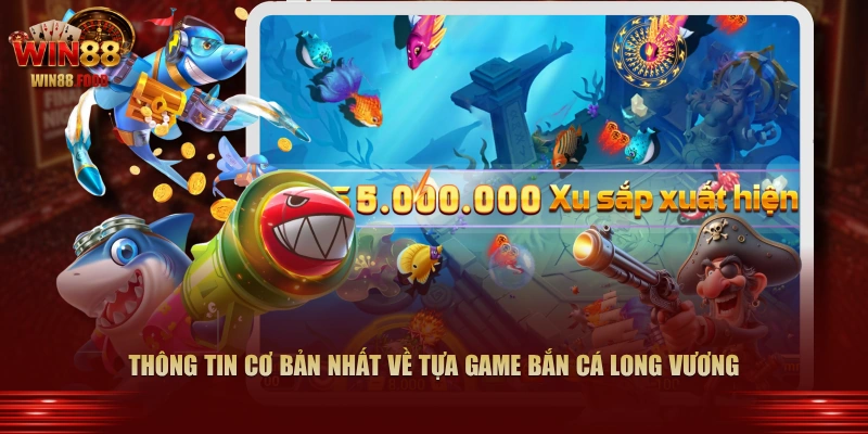 Thông tin cơ bản nhất về tựa game Bắn Cá Long Vương