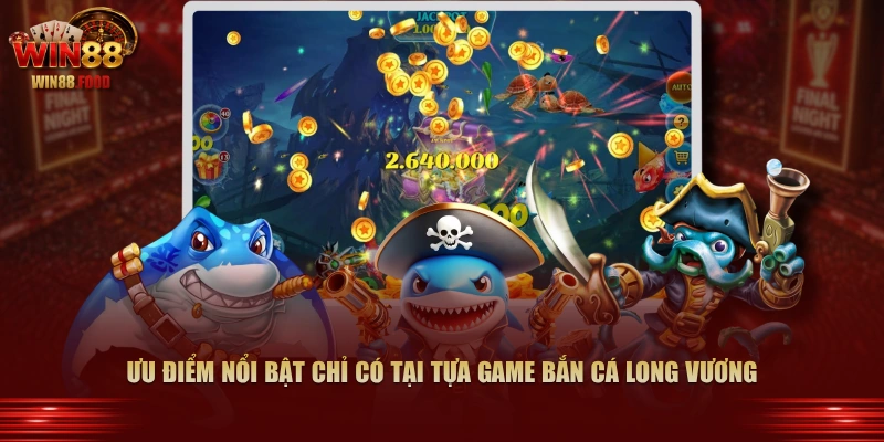 Ưu điểm nổi bật chỉ có tại tựa game Bắn Cá Long Vương